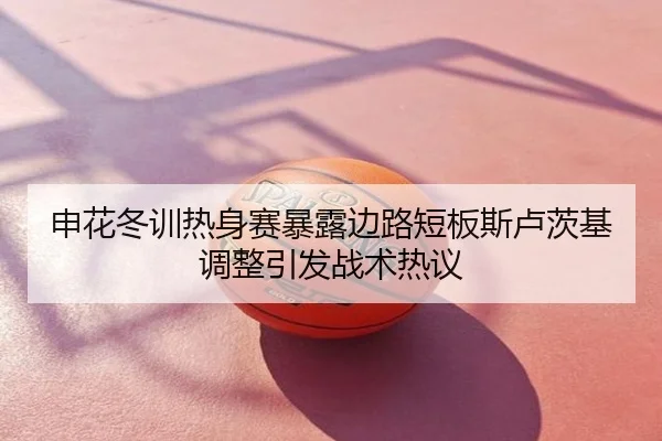 申花冬训热身赛暴露边路短板斯卢茨基调整引发战术热议